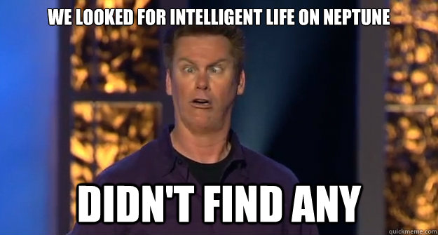 We looked for intelligent life on Neptune Didn't find any - We looked for intelligent life on Neptune Didn't find any  Brian Regan