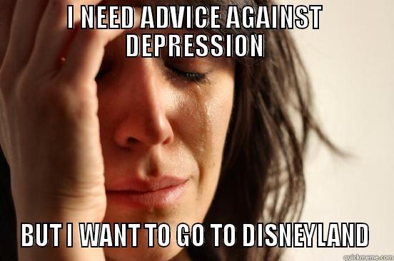 I NEED ADVICE AGAINST DEPRESSION BUT I WANT TO GO TO DISNEYLAND First World Problems