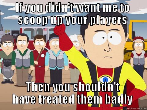 IF YOU DIDN'T WANT ME TO SCOOP UP YOUR PLAYERS THEN YOU SHOULDN'T HAVE TREATED THEM BADLY Captain Hindsight