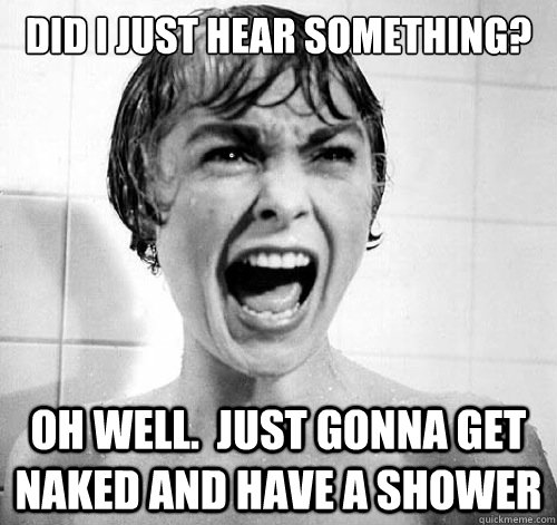 did i just hear something? oh well.  just gonna get naked and have a shower - did i just hear something? oh well.  just gonna get naked and have a shower  White Girl in Horror Movie