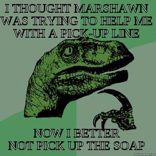 I THOUGHT MARSHAWN WAS TRYING TO HELP ME WITH A PICK-UP LINE NOW I BETTER NOT PICK UP THE SOAP Philosoraptor
