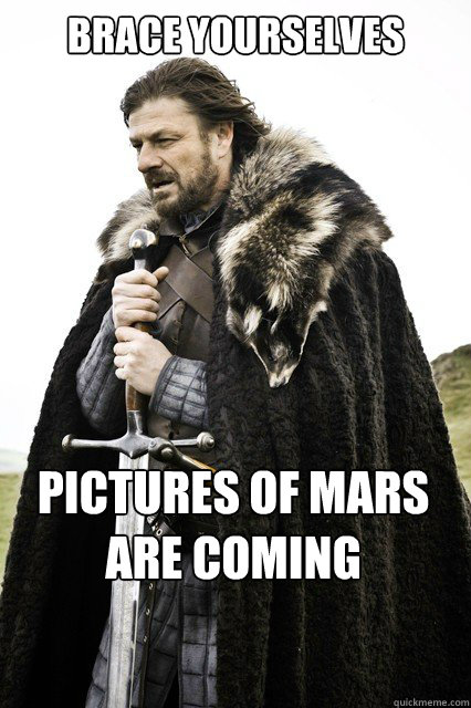 Brace Yourselves Pictures of Mars are coming   