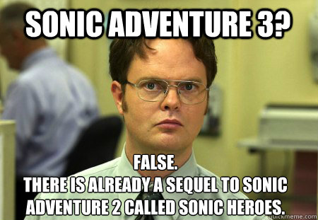 Sonic adventure 3? false.
There is already a sequel to sonic adventure 2 called sonic heroes.  Schrute