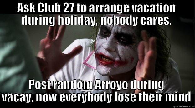 ASK CLUB 27 TO ARRANGE VACATION DURING HOLIDAY, NOBODY CARES. POST RANDOM ARROYO DURING VACAY, NOW EVERYBODY LOSE THEIR MIND Joker Mind Loss