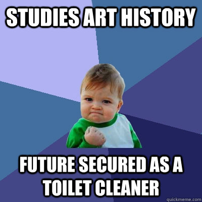 STUDIES ART HISTORY FUTURE SECURED AS A TOILET CLEANER  Success Kid