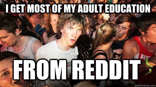 I get most of my adult education from reddit  Sudden Clarity Clarence