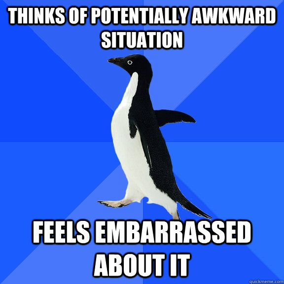 Thinks of potentially awkward situation feels embarrassed about it  Socially Awkward Penguin