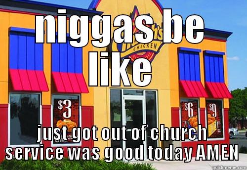 NIGGAS BE LIKE JUST GOT OUT OF CHURCH SERVICE WAS GOOD TODAY AMEN Misc