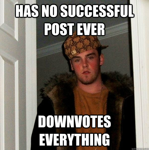 Has no successful post ever Downvotes everything - Has no successful post ever Downvotes everything  Scumbag Steve
