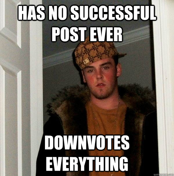 Has no successful post ever Downvotes everything  Scumbag Steve