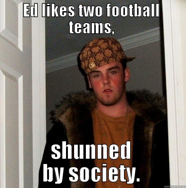 Can't Pick - ED LIKES TWO FOOTBALL TEAMS, SHUNNED BY SOCIETY. Scumbag Steve