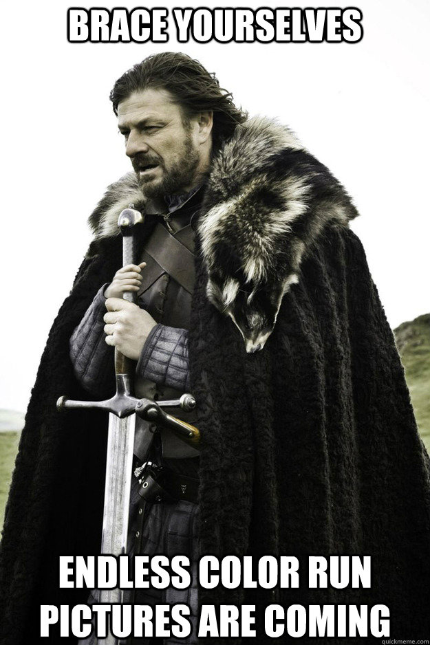 BRACE YOURSELVES endless color run pictures are coming  Brace Yourselves Fathers Day