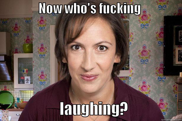                 NOW WHO'S FUCKING                                       LAUGHING?                  Misc