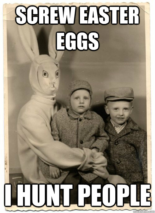 Screw easter eggs I hunt people - Screw easter eggs I hunt people  Psycho Easter Bunny