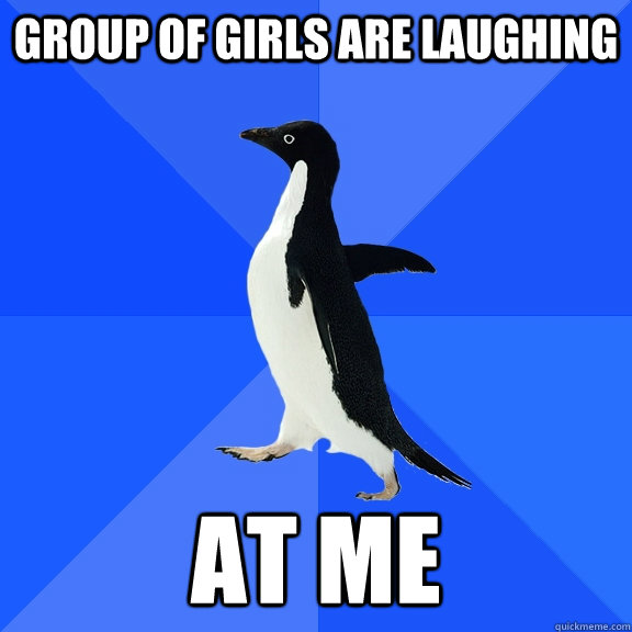 Group of girls are laughing AT ME  Socially Awkward Penguin