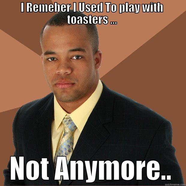 I REMEBER I USED TO PLAY WITH TOASTERS ... NOT ANYMORE.. Successful Black Man