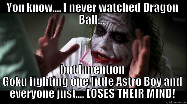 YOU KNOW.... I NEVER WATCHED DRAGON BALL...  BUT I MENTION GOKU FIGHTING ONE LITTLE ASTRO BOY AND EVERYONE JUST.... LOSES THEIR MIND! Joker Mind Loss