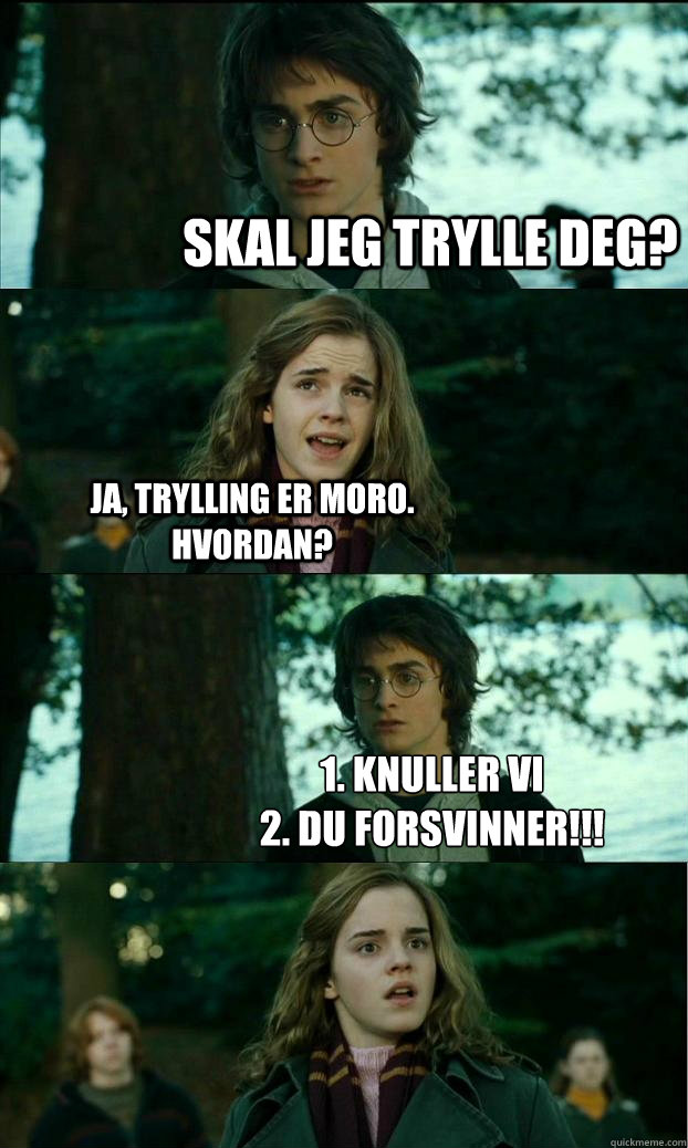 Skal jeg trylle deg? ja, trylling er moro. Hvordan? 1. knuller vi
2. du forsvinner!!!  Horny Harry