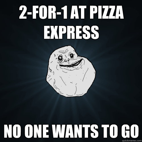 2-for-1 at Pizza Express No one wants to go  Forever Alone