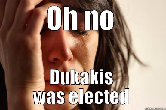 OH NO DUKAKIS WAS ELECTED First World Problems