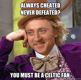 always cheated
never defeated? You must be a celtic fan.  Condescending Wonka