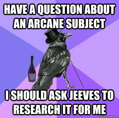 have a question about an arcane subject I should ask jeeves to research it for me - have a question about an arcane subject I should ask jeeves to research it for me  Rich Raven