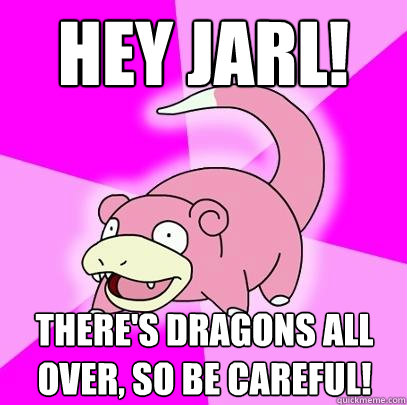 Hey Jarl! There's dragons all over, so be careful!  Slowpoke
