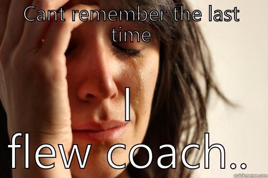 CANT REMEMBER THE LAST TIME I FLEW COACH.. First World Problems