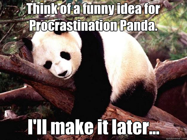 Think of a funny idea for Procrastination Panda. I'll make it later...  Procrastination Panda