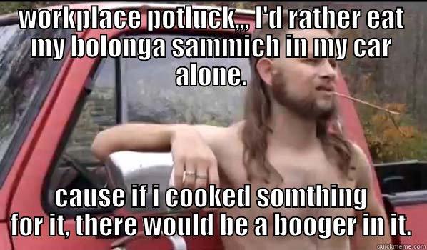 WORKPLACE POTLUCK,,, I'D RATHER EAT MY BOLONGA SAMMICH IN MY CAR ALONE. CAUSE IF I COOKED SOMTHING FOR IT, THERE WOULD BE A BOOGER IN IT. Almost Politically Correct Redneck