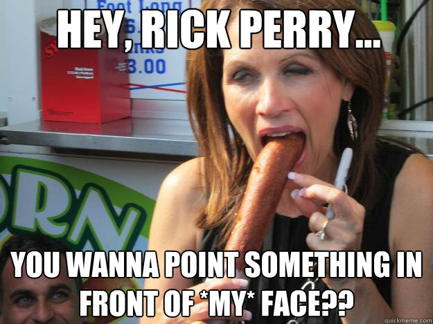Hey, Rick Perry... You wanna point something in front of *my* face??  Slutty Michele