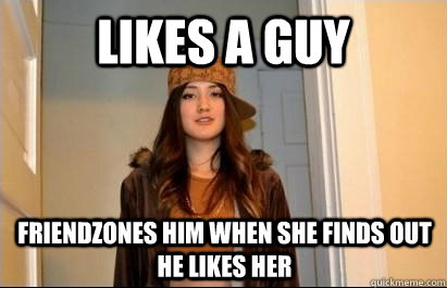 Likes a guy friendzones him when she finds out he likes her  Scumbag Stacy