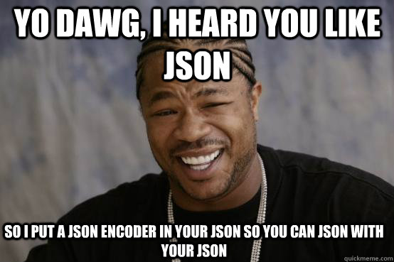Yo Dawg, I heard you like JSON So I put a JSON encoder in your JSON so you can JSON with your JSON - Yo Dawg, I heard you like JSON So I put a JSON encoder in your JSON so you can JSON with your JSON  YO DAWG