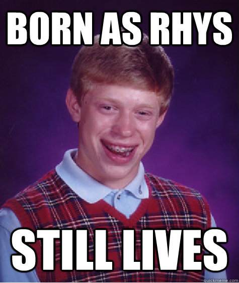 born as rhys still lives  Bad Luck Brian