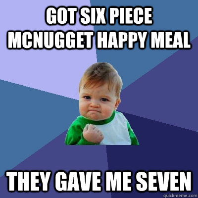 got six piece mcnugget happy meal they gave me seven - got six piece mcnugget happy meal they gave me seven  Success Kid