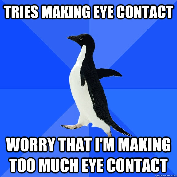 tries making eye contact  worry that i'm making too much eye contact   Socially Awkward Penguin
