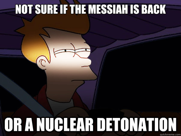 not sure if the Messiah is back or a nuclear detonation - not sure if the Messiah is back or a nuclear detonation  Fry Driving at Night