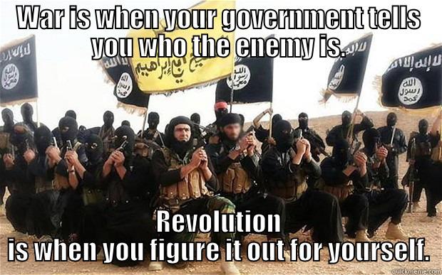 WAR IS WHEN YOUR GOVERNMENT TELLS YOU WHO THE ENEMY IS. REVOLUTION IS WHEN YOU FIGURE IT OUT FOR YOURSELF. Misc