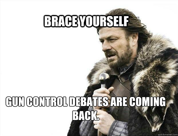 BRACE YOURSELF gun control debates are coming back.  BRACE YOURSELF TIMELINE POSTS