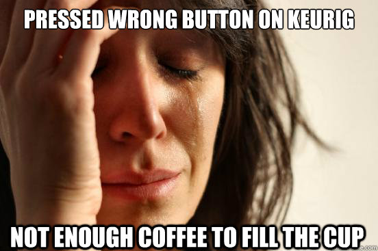Pressed Wrong Button on Keurig not enough coffee to fill the cup  First World Problems