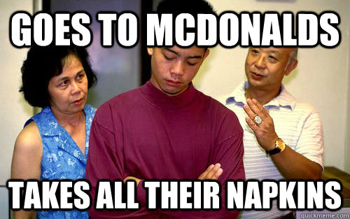 goes to mcdonalds takes all their napkins  Cheap Asian Parents