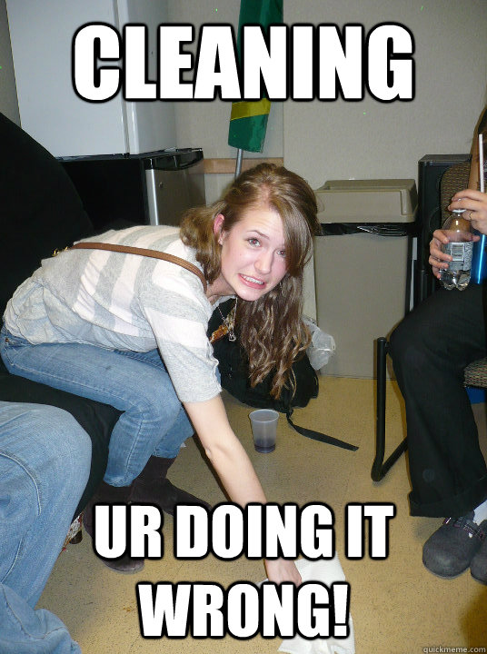 Cleaning Ur doing it wrong!  