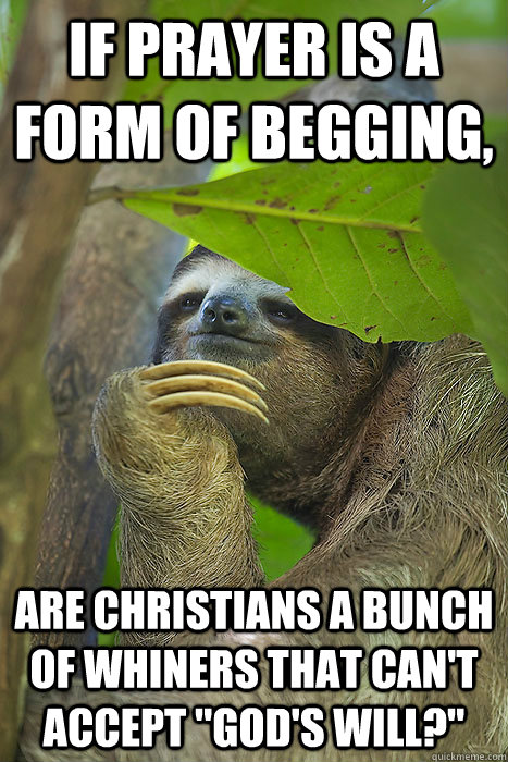 If prayer is a form of begging, are Christians a bunch of whiners that can't accept 