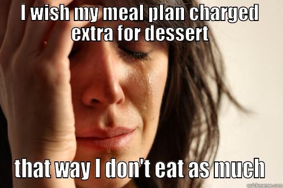 I WISH MY MEAL PLAN CHARGED EXTRA FOR DESSERT THAT WAY I DON'T EAT AS MUCH First World Problems