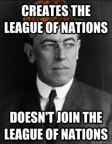 Creates the league of nations doesn't join the league of nations  Scumbag Woodrow Wilson