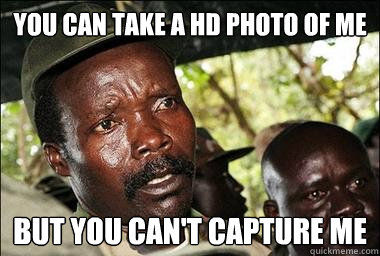 You can take a HD photo of me But you can't capture me  Scumbag Kony