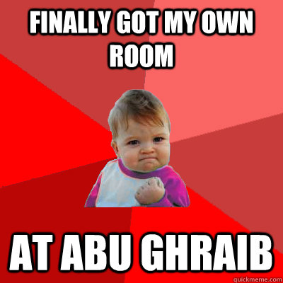 finally got my own room at abu ghraib - finally got my own room at abu ghraib  Failure Kid