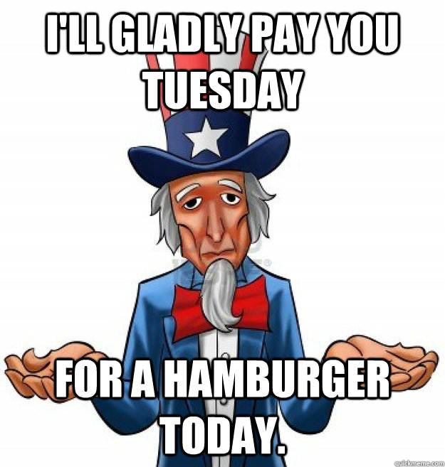 I'll gladly pay you Tuesday For a hamburger today.  - I'll gladly pay you Tuesday For a hamburger today.   Misc