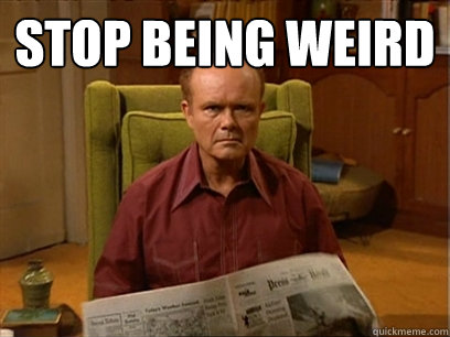 Stop being weird  - Stop being weird   Red forman -AliHilalK