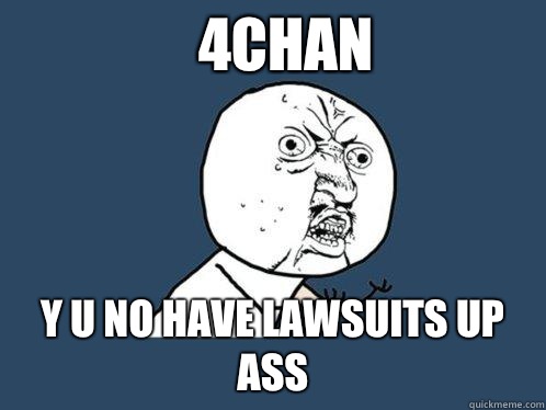 4chan y u no have lawsuits up ass  Y U No